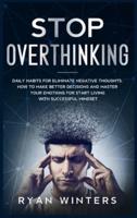 Stop Overthinking: Daily habits for eliminate negative thoughts. How to make better decisions and master your emotions for start living with successful mindset