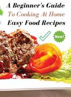 A Complete Cookbook - Easy Food Recipes - A Beginner's Guide to Cooking at Home