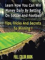 Learn How You Can Win Money Daily by Betting on Soccer - Football - Tips, Tricks and Secrets to Winning - Full Color Book