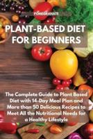 PLANT-BASED DIET FOR BEGINNERS: The Complete Guide to Plant Based Diet with 14-Day Meal Plan and More than 50 Delicious Recipes to Meet All the Nutritional Needs for a Healthy Lifestyle