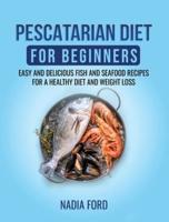 Pescatarian Diet for Beginners: Easy And Delicious Fish and Seafood Recipes for a Healthy Diet and Weight Loss