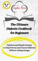 The Ultimate Diabetic Cookbook for Beginners: Delicious and Simple Recipes to Help Prevent and Control Diabetes Without Feeling Hungry
