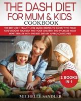 DASH DIET FOR MUM &amp; KIDS COOKBOOK: The Best 220+ Healthy and Quick Recipes to cook with your Kids! Delight yourself and your children and increase your heart health with the best Dietary Approach Recipes!
