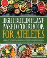 HIGH PROTEIN PLANT-BASED COOKBOOK FOR ATHLETES: Many High-Protein Vegan and Vegetarian Recipes to Boost your Body to the TOP! The Best 220+ Green and Healthy Recipes to Perform your Muscles and Sculpt your Abs stay LIGHT!