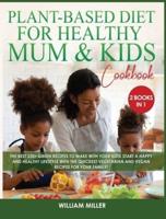 PLANT-BASED DIET FOR HEALTHY MUM AND KIDS COOKBOOK: The Best 220+ Green Recipes to make with your Kids! Start a HAPPY and HEALTHY Lifestyle with the Quickest Vegetarian and Vegan Recipes for your Family!