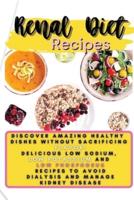 Renal Diet Recipes: Discover Amazing Healthy Dishes Without Sacrificing Flavor: Delicious Low Sodium, Low Potassium and Low Phosphorus Recipes to Avoid Dialysis and Manage Kidney Disease