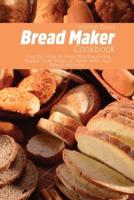 Bread Maker Cookbook: Find Out How to Make Mouthwatering Bakery-Style Bread at Home With Your Bread Machine.