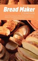 Bread Maker Cookbook: Find Out How to Make Mouthwatering Bakery-Style Bread at Home With Your Bread Machine.