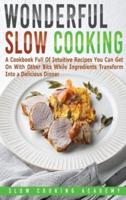Wonderful Slow Cooking: A Cookbook Full Of Intuitive Recipes You Can Get On With Other Bits While Ingredients Transform Into a Delicious Dinner.