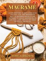 MACRAMÈ: Learn Knotting In Just A Few Days The Easy, Fun, and Inexpensive Way. 49 Beginner Projects and Patterns to Create Modern Decor for Your Home. Switch Off from The World and Relax