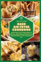 Bake Air Fryer Cookbook: Quick & Easy, Extra Crispy Recipes to Bake, Fry, Grill and Roast the Most Loved American Dishes for Air Frying Like a Pro