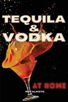 TEQUILA AND VODKA AT HOME: Delicious Recipes for the Home Bartender From Tequila to Whiskey