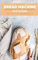 BREAD MACHINE COOKBOOK  FOR BEGINNERS:: 500 EASY-TO-FOLLOW RECIPES TO MAKE  DELICIOUS HOMEMADE BREAD.