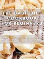 THE DASH DIET COOKBOOK FOR BEGINNERS: Healthy Low Sodium Simple Recipes and Meal Prep to Boost your Immune System, Lose Weight and Help you Lower Pressure