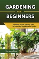 Gardening for Beginners A Simple Guide Step by Step to Growing Vegetables at Home