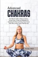 Advanced Chakras: The Ultimate Guide to Balance Chakras Through Yoga, Crystals and Meditation for Awakening the Power of Chakras Root, Sacral, Solar Plexus, Heart, Throat, Third Eye and Crown