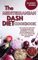 The Mediterranean Dash Diet Cookbook: The Complete Dash Diet Cooking Guide for Beginners to Lower Blood Pressure with 21-day with Quick and Easy Low Sodium Recipes