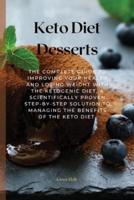 Keto Diet Desserts: The Complete Guide To Improving Your Health And Losing Weight With The Ketogenic Diet, A Scientifically Proven Step-By-Step Solution To Managing The Benefits Of The Keto Diet