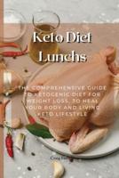 Keto Diet Lunchs: The Comprehensive Guide to Ketogenic Diet for Weight Loss, to Heal Your Body and Living Keto Lifestyle