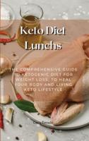 Keto Diet Lunchs: The Comprehensive Guide to Ketogenic Diet for Weight Loss, to Heal Your Body and Living Keto Lifestyle