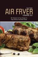 AIR FRYER COOKBOOK 2021: 40+ Fantastic Air Fryer Recipes To Enjoy Delicious Food With Friends