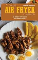 A Simple Air Fryer Cookbook: 40+ Recipes To Enjoy Tasty And Healthy Dishes Every Day