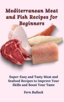 Mediterranean Meat and Fish Recipes for Beginners: Super-Easy and Tasty Meat and Seafood Recipes to Improve Your Skills and Boost Your Taste