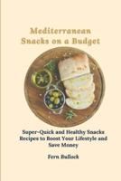 Mediterranean Snacks on a Budget: Super-Quick and Healthy Snacks Recipes to Boost Your Lifestyle and Save Money