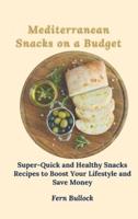 Mediterranean Snacks on a Budget: Super-Quick and Healthy Snacks Recipes to Boost Your Lifestyle and Save Money