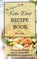 The Super Tasty Keto Diet Recipe Book: Cheap and Simple Delicious Recipes affordable for Beginners