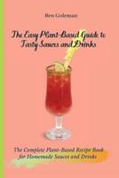 The Easy Plant- Based Guide to Tasty Sauces and Drinks: The Complete Plant-Based Recipe Book for Homemade Sauces and Drinks