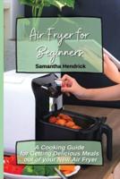Air Fryer for Beginners: A Cooking Guide for Getting Delicious Meals out of your New Air Fryer