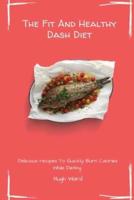 The Fit And Healthy Dash Diet: Delicious Recipes to Quickly Burn Calories While dieting