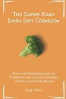The Super Easy Dash Diet Cookbook: Boost your Metabolism and your Health with this Complete Collection of Delicious Dash Diet Recipes