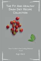 The Fit And Healthy Dash Diet Recipe Collection: Burn Fat and Lose Weight while Enjoying Delicious Dash Diet Recipes