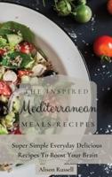 The Inspired Mediterranean Meals Recipes: Super Simple Everyday Delicious Recipes To Boost Your Brain
