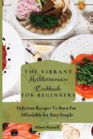 The Vibrant Mediterranean Cookbook for Beginners: Delicious Recipes To Burn Fat Affordable for Busy People