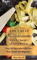 The Cheap Mediterranean Delicacies Cookbook:  Tasty Recipes Affordable For Busy People and Beginners