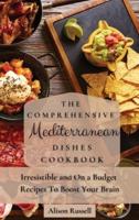 The Comprehensive Mediterranean Dishes Cookbook: Irresistible and On a Budget Recipes To Boost Your Brain