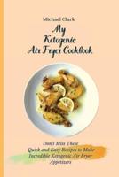 My Ketogenic Air Fryer Cookbook: Don't Miss These Quick and Easy Recipes to Make Incredible Ketogenic Air Fryer Appetizers
