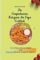 The Comprehensive Ketogenic Air Fryer Cookbook: Get in Shape and Lose Weight with Tasty and Affordable Recipes for Beginners