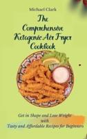 The Comprehensive Ketogenic Air Fryer Cookbook