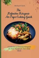 The Definitive Ketogenic Air Fryer Cooking Guide: A Collection of Delicious Ketogenic Air Fryer Recipes for Your Daily Meals