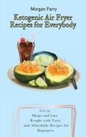 Ketogenic Air Fryer Recipes for Everybody: Get in Shape and Lose Weight with Tasty and Affordable Recipes for Beginners