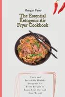 The Essential Ketogenic Air Fryer Cookbook:  Tasty and Incredibly Healthy Ketogenic Air Fryer Recipes to Enjoy Your Diet and Lose Weight