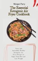 The Essential Ketogenic Air Fryer Cookbook:  Tasty and Incredibly Healthy Ketogenic Air Fryer Recipes to Enjoy Your Diet and Lose Weight