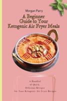 A Beginner Guide to Your Ketogenic Air Fryer Meals: A Handful of Quick, Delicious Recipes for Your Ketogenic Air Fryer Recipes