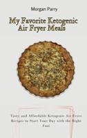 My Favorite Ketogenic Air Fryer Meals: Tasty and Affordable Ketogenic Air Fryer Recipes to Start Your Day with the Right Foot