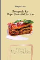 Ketogenic Air Fryer Essential Recipes: A Collection of Delicious Ketogenic Air Fryer Recipes for Your Daily Meals