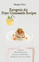 Ketogenic Air Fryer Unmissable Recipes: A Set of Mouth-Watering Recipes for Delicious Ketogenic Air Fryer Meals